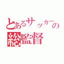 とあるサッカー部の総監督（）