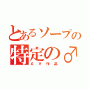 とあるソープの特定の♂（ＡＶ作品）