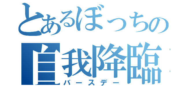 とあるぼっちの自我降臨（バースデー）