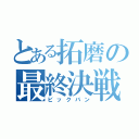 とある拓磨の最終決戦（ビックバン）