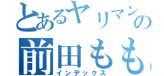 とあるヤリマンビッチの前田ももか（インデックス）