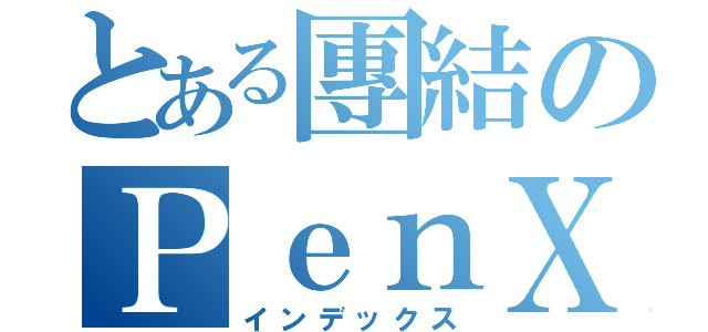 とある團結のＰｅｎＸｅｒ（インデックス）