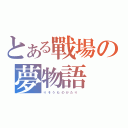 とある戰場の夢物語（り そ う も の が た り  ）