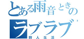 とある雨音ときとぅんのラブラブ生活（狩人生活）