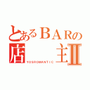 とあるＢＡＲの店  主Ⅱ（ＹＯＳＲＯＭＡＮＴＩＣ）