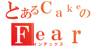 とあるＣａｋｅのＦｅａｒ（インデックス）