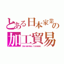 とある日本家業の加工貿易（工場が海外移転して日本貧困化）