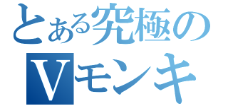 とある究極のＶモンキー（）