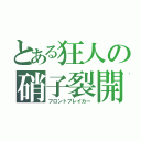 とある狂人の硝子裂開（フロントブレイカー）