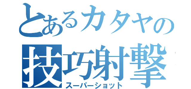 とあるカタヤの技巧射撃（スーパーショット）