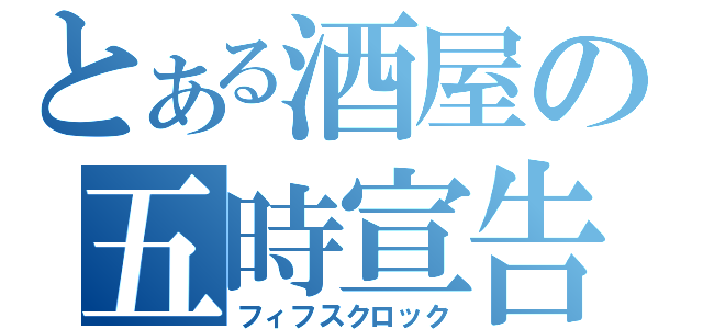 とある酒屋の五時宣告（フィフスクロック）