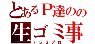 とあるＰ達のの生ゴミ事務所（７５３プロ）