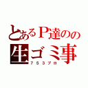 とあるＰ達のの生ゴミ事務所（７５３プロ）