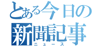 とある今日の新聞記事（ニュース）