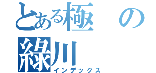 とある極の綠川（インデックス）