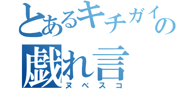 とあるキチガイの戯れ言（ヌベスコ）