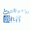 とあるキチガイの戯れ言（ヌベスコ）