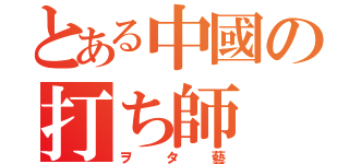 とある中國の打ち師（ヲタ藝）