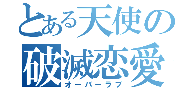 とある天使の破滅恋愛（オーバーラブ）