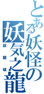 とある妖怪の妖気之龍（獄龍破）