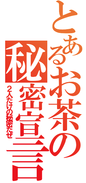 とあるお茶の秘密宣言（２人だけの秘密だぜ）