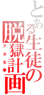 とある生徒の脱獄計画（アホな事）