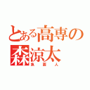 とある高専の森涼太（魚面人）