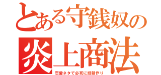 とある守銭奴の炎上商法（恋愛ネタで必死に話題作り）