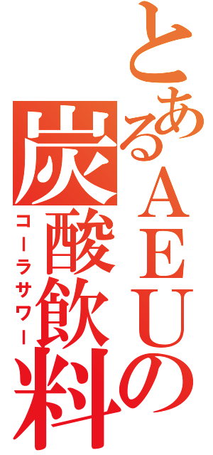 とあるＡＥＵの炭酸飲料（コーラサワー）