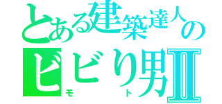 とある建築達人のビビり男Ⅱ（モト）