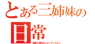 とある三姉妹の日常（過度な期待はしないでください）