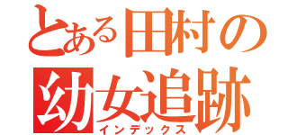 とある田村の幼女追跡（インデックス）