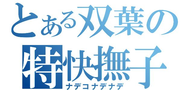 とある双葉の特快撫子（ナデコナデナデ）