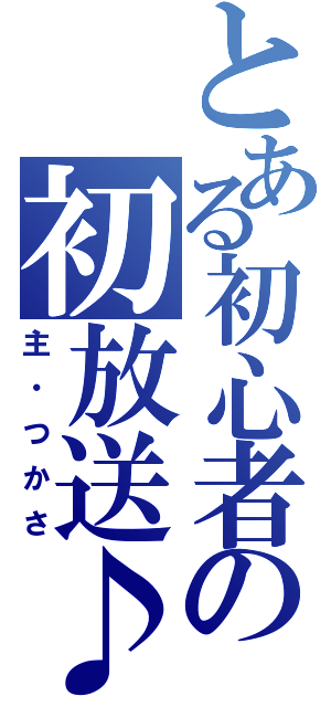 とある初心者の初放送♪（主・つかさ）