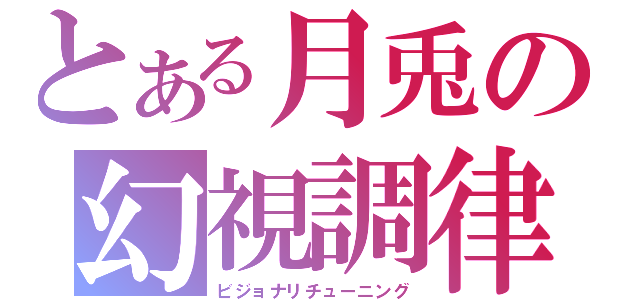 とある月兎の幻視調律（ビジョナリチューニング）