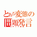 とある変態の問題発言（キャラ崩壊）