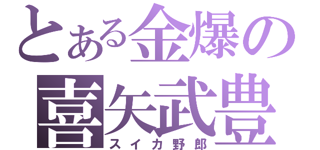 とある金爆の喜矢武豊（スイカ野郎）