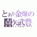 とある金爆の喜矢武豊（スイカ野郎）