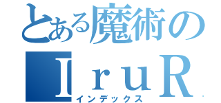 とある魔術のＩｒｕＲｕｉ（インデックス）