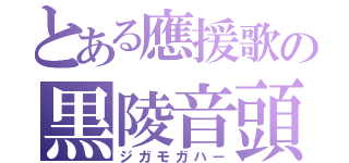 とある應援歌の黒陵音頭（ジガモガハー）