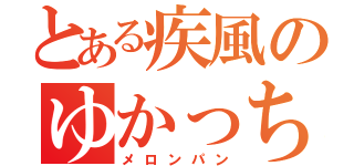 とある疾風のゆかっち（メロンパン）