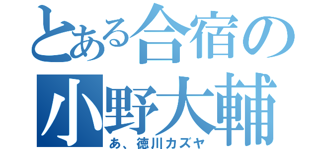 とある合宿の小野大輔（あ、徳川カズヤ）