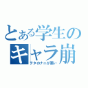 とある学生のキャラ崩壊（ヲタのナニが悪い）