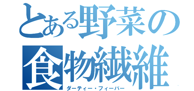 とある野菜の食物繊維（ダーティー・フィーバー）