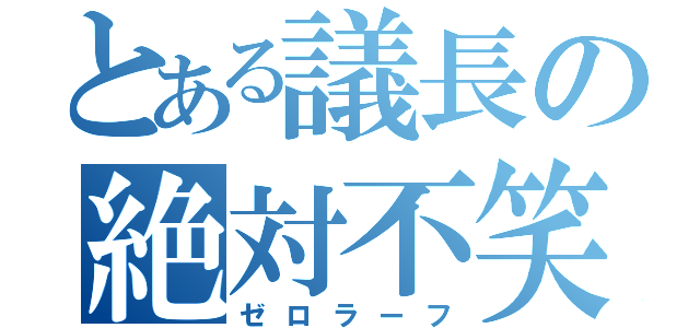 とある議長の絶対不笑（ゼロラーフ）