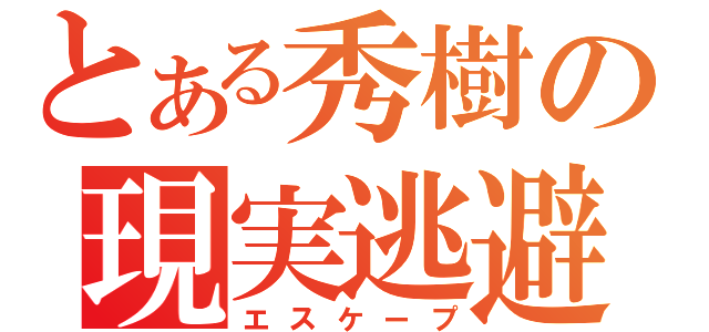 とある秀樹の現実逃避（エスケープ）