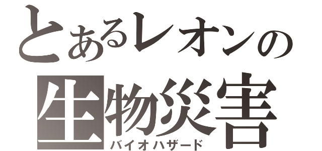 とあるレオンの生物災害（バイオハザード）