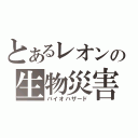 とあるレオンの生物災害（バイオハザード）