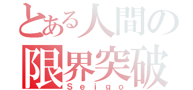 とある人間の限界突破（Ｓｅｉｇｏ）