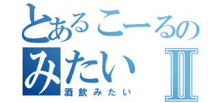 とあるこーるのみたいⅡ（酒飲みたい）